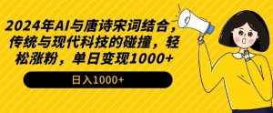 2024年AI与唐诗宋词结合,传统与现代科技的碰撞,轻松涨粉,单日变现1000+【揭秘】-16888副业资讯