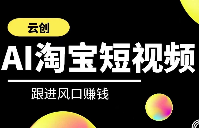 云创-AI短视频系列课程，快速理解带货短视频+AI运用-16888副业资讯