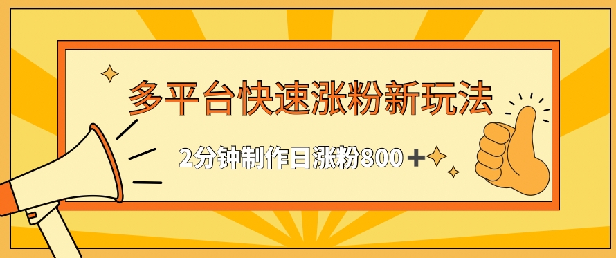 多平台快速涨粉最新玩法，2分钟制作，日涨粉800+【揭秘】-16888副业资讯