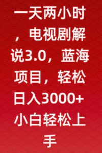 一天两小时,电视剧解说3.0,蓝海项目,轻松日入3000+小白轻松上手【揭秘】-16888副业资讯