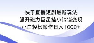 快手直播短剧最新玩法,强开磁力巨星挂小铃铛变现,小白轻松操作日入1000+【揭秘】-16888副业资讯