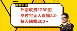 外面收费1280的支付宝无人直播2.0项目，每天躺赚200+，保姆级教程【揭秘】-16888副业资讯