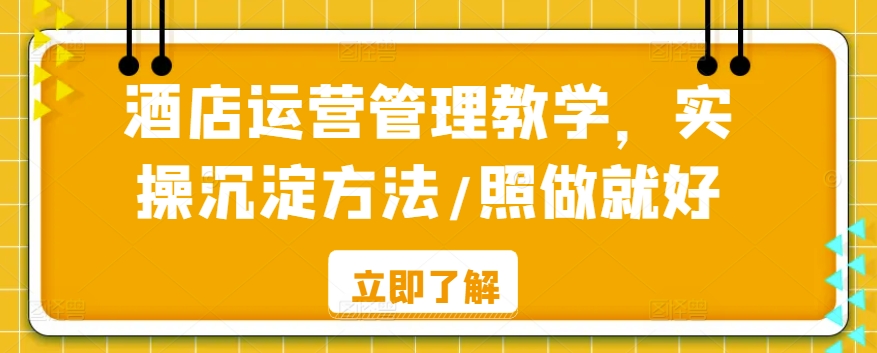 酒店运营管理教学，实操沉淀方法/照做就好-16888副业资讯