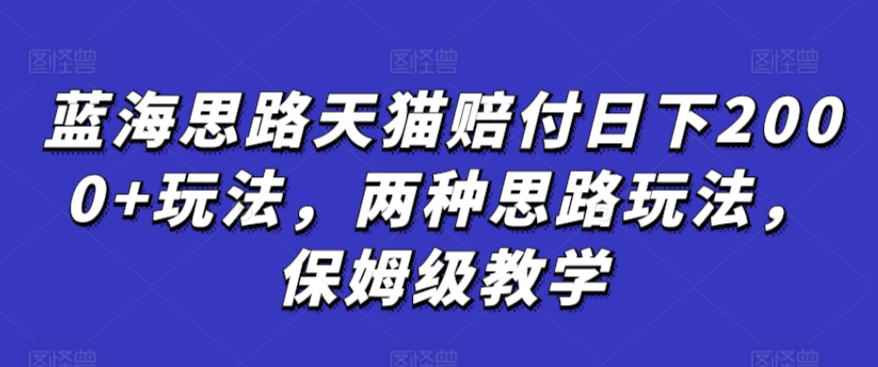 蓝海思路天猫赔付日下2000+玩法，两种思路玩法，保姆级教学【仅揭秘】-16888副业资讯