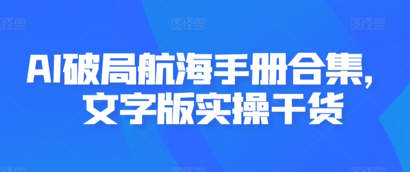 AI破局航海手册合集，文字版实操干货-16888副业资讯