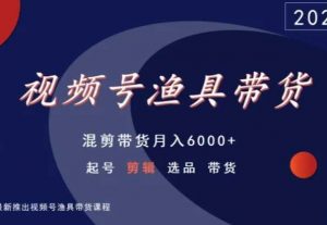 视频号渔具带货,混剪带货月入6000+,起号剪辑选品带货-16888副业资讯