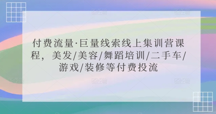 付费流量·巨量线索线上集训营课程，美发/美容/舞蹈培训/二手车/游戏/装修等付费投流-16888副业资讯