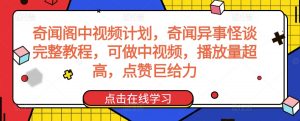 奇闻阁中视频计划，奇闻异事怪谈完整教程，可做中视频，播放量超高，点赞巨给力-16888副业资讯