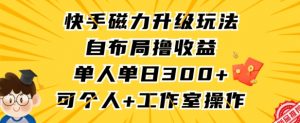 快手磁力升级玩法，自布局撸收益，单人单日300+，个人工作室均可操作【揭秘】-16888副业资讯