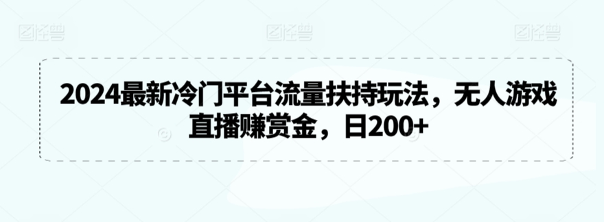 2024最新冷门平台流量扶持玩法，无人游戏直播赚赏金，日200+【揭秘】-16888副业资讯