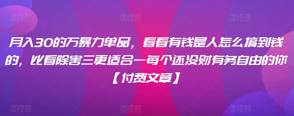 ​月入30‮的万‬暴力单品，​‮看看‬有钱‮是人‬怎么搞到钱的，比看除‮害三‬更适合‮一每‬个还没‮财有‬务自由的你【付费文章】-16888副业资讯