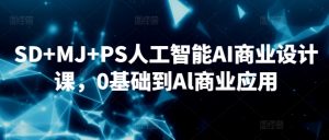 SD+MJ+PS人工智能AI商业设计课,0基础到Al商业应用-16888副业资讯