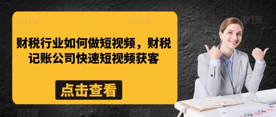 财税行业如何做短视频，财税记账公司快速短视频获客-16888副业资讯