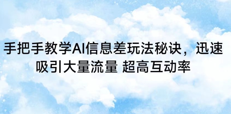 手把手教学AI信息差玩法秘诀，迅速吸引大量流量，超高互动率【揭秘】-16888副业资讯