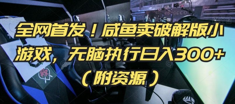 全网首发！咸鱼卖破解版小游戏，无脑执行日入300+（附资源）【揭秘】-16888副业资讯