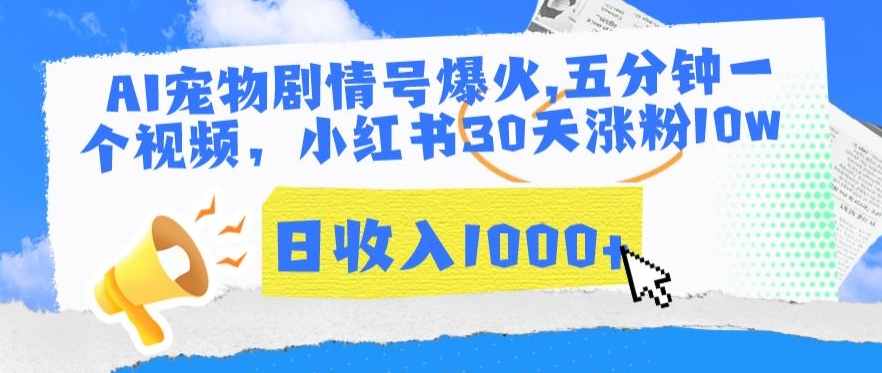 AI宠物剧情号爆火，五分钟一个视频，小红书30天涨粉10w，日收入1000+【揭秘】-16888副业资讯