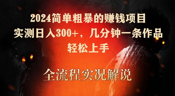 2024简单粗暴的赚钱项目，实测日入300+，几分钟一条作品，轻松上手【揭秘】-16888副业资讯
