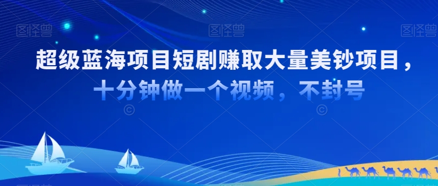 超级蓝海项目短剧赚取大量美钞项目，国内短剧出海tk赚美钞，十分钟做一个视频【揭秘】-16888副业资讯