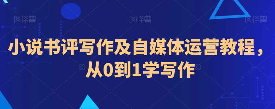 小说书评写作及自媒体运营教程，从0到1学写作-16888副业资讯