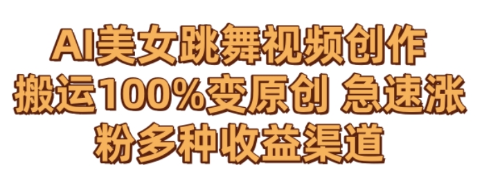 AI美女跳舞视频0成本创作，骚操作搬运，100%变原创，急速涨粉，多种收益渠道【揭秘】-16888副业资讯