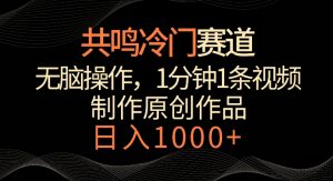 共鸣冷门赛道,无脑操作,一分钟一条视频,日入1000+【揭秘】-16888副业资讯
