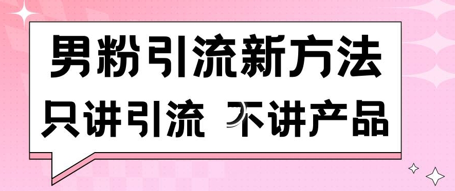 男粉引流新方法日引流100多个男粉只讲引流不讲产品不违规不封号【揭秘】-16888副业资讯
