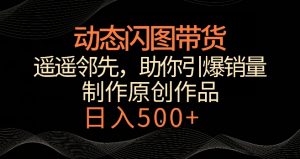 动态闪图带货,遥遥领先,冷门玩法,助你轻松引爆销量,日赚500+【揭秘】-16888副业资讯