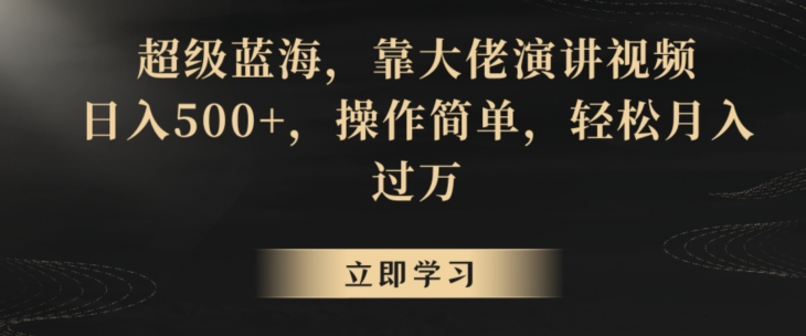超级蓝海，靠大佬演讲视频，日入500+，操作简单，轻松月入过万【揭秘】-16888副业资讯