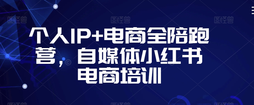 个人IP+电商全陪跑营，自媒体小红书电商培训-16888副业资讯