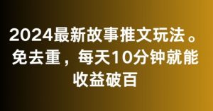 2024最新故事推文玩法,免去重,每天10分钟就能收益破百【揭秘】-16888副业资讯