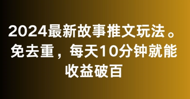 2024最新故事推文玩法，免去重，每天10分钟就能收益破百【揭秘】-16888副业资讯