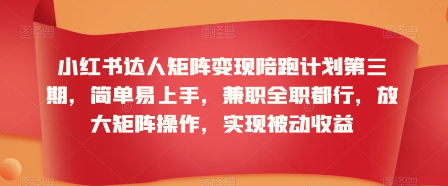 小红书达人矩阵变现陪跑计划第三期，简单易上手，兼职全职都行，放大矩阵操作，实现被动收益-16888副业资讯