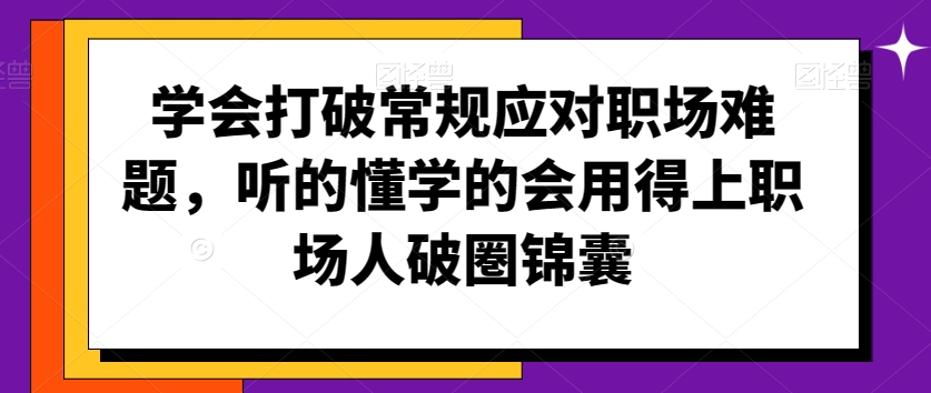 学会打破常规应对职场难题，听的懂学的会用得上职场人破圏锦囊-16888副业资讯