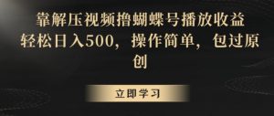 靠解压视频撸蝴蝶号播放收益，轻松日入500，操作简单，包过原创【揭秘】-16888副业资讯
