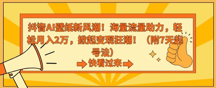 抖音AI壁纸新风潮！海量流量助力，轻松月入2万，掀起变现狂潮【揭秘】-16888副业资讯