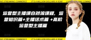 运营型主播课自然流课程，运营知识篇+主播话术篇 +高阶运营型主播篇-16888副业资讯