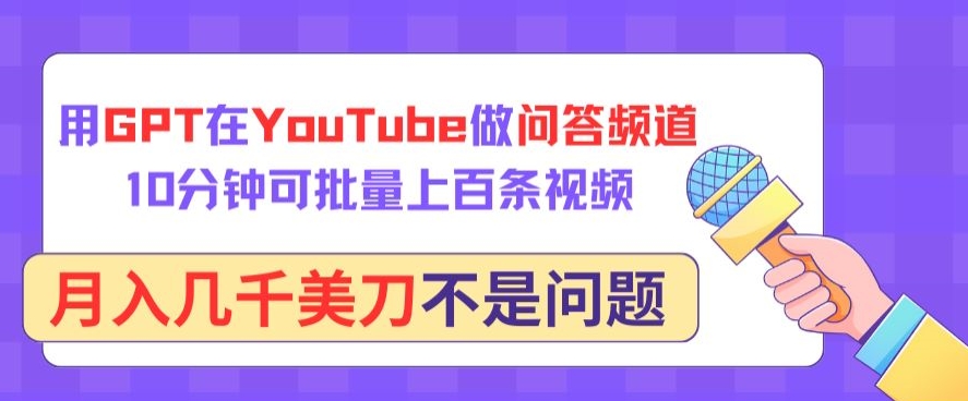 用GPT在YouTube做问答频道，10分钟可批量上百条视频，月入几千美刀不是问题【揭秘】-16888副业资讯