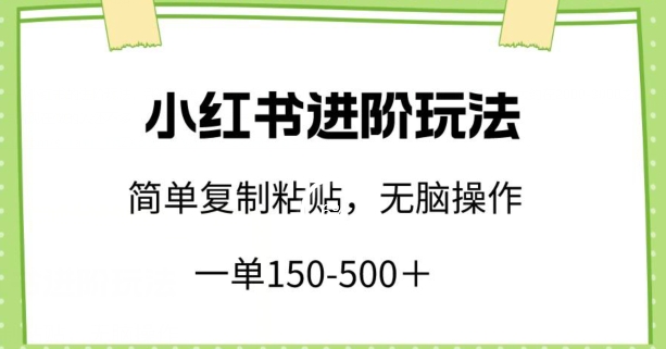 小红书进阶玩法，一单150-500+，简单复制粘贴，小白也能轻松上手【揭秘】-16888副业资讯