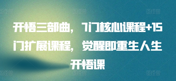 开悟三部曲，7门核心课程+15门扩展课程，觉醒即重生人生开悟课-16888副业资讯