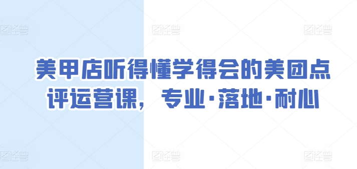 美甲店听得懂学得会的美团点评运营课，专业·落地·耐心-16888副业资讯