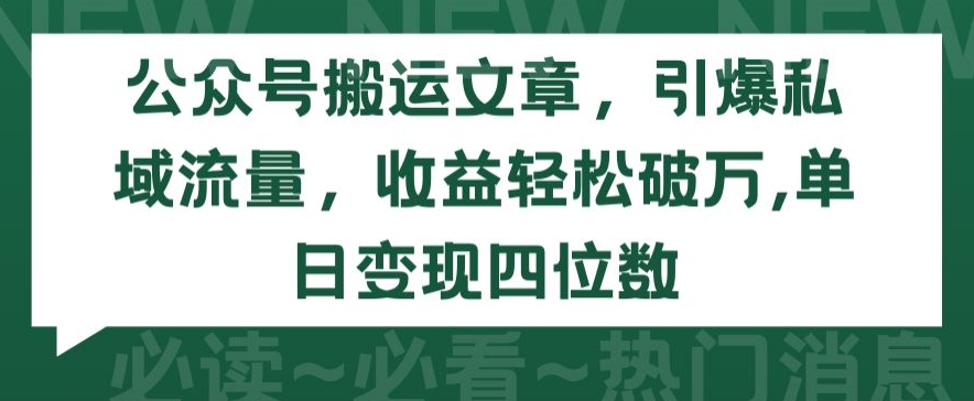 公众号搬运文章，引爆私域流量，收益轻松破万，单日变现四位数【揭秘】-16888副业资讯