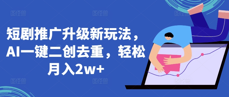 短剧推广升级新玩法，AI一键二创去重，轻松月入2w+【揭秘】-16888副业资讯