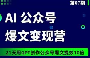 AI公众号爆文变现营07期,21天用GPT创作爆文提效10倍-16888副业资讯