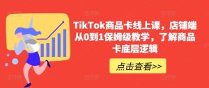 TikTok商品卡线上课,店铺端从0到1保姆级教学,了解商品卡底层逻辑-16888副业资讯