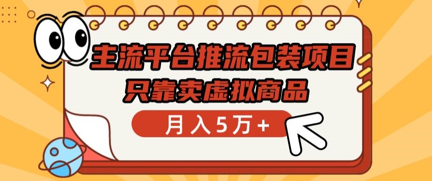 主流平台推流包装项目，只靠卖虚拟商品月入5万+【揭秘】-16888副业资讯