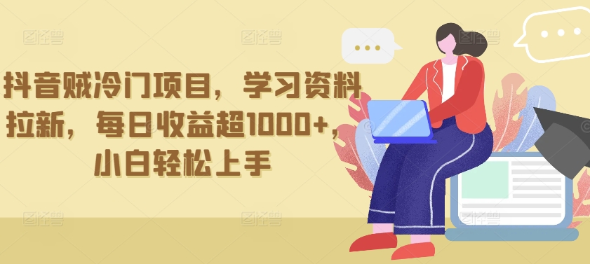 抖音贼冷门项目，学习资料拉新，每日收益超1000+，小白轻松上手【揭秘】-16888副业资讯