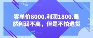 客单价8000.利润1800.虽然利润不高，但是不怕退货【付费文章】-16888副业资讯