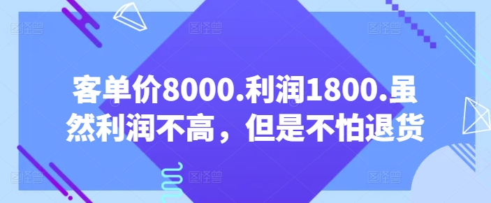 客单价8000.利润1800.虽然利润不高，但是不怕退货【付费文章】-16888副业资讯