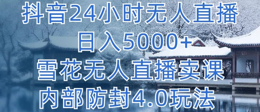 抖音24小时无人直播 日入5000+，雪花无人直播卖课，内部防封4.0玩法【揭秘】-16888副业资讯