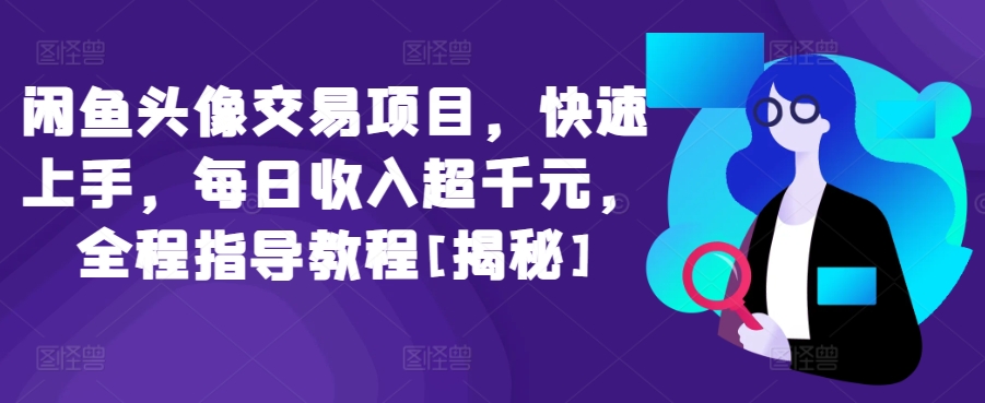 闲鱼头像交易项目，快速上手，每日收入超千元，全程指导教程[揭秘]-16888副业资讯
